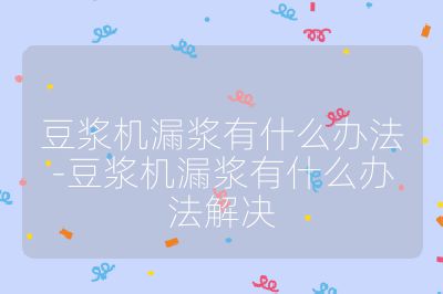 豆?jié){機漏漿有什么辦法-豆?jié){機漏漿有什么辦法解決