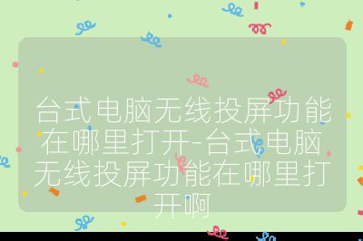 臺式電腦無線投屏功能在哪里打開-臺式電腦無線投屏功能在哪里打開啊