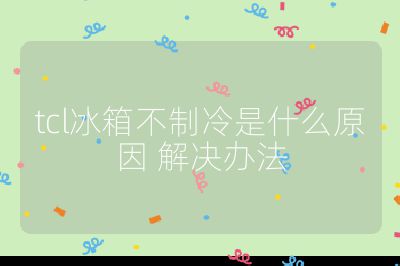 tcl冰箱不制冷是什么原因 解決辦法