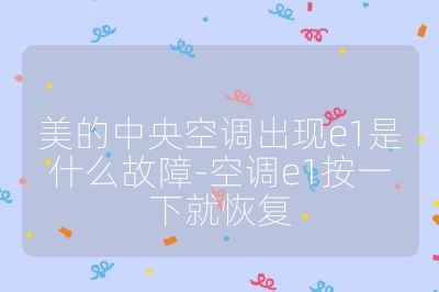 美的中央空調(diào)出現(xiàn)e1是什么故障-空調(diào)e1按一下就恢復(fù)