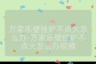 萬家樂壁掛爐不點火怎么辦-萬家樂壁掛爐不點火怎么辦視頻