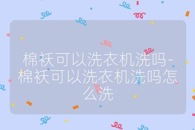 棉襖可以洗衣機(jī)洗嗎-棉襖可以洗衣機(jī)洗嗎怎么洗