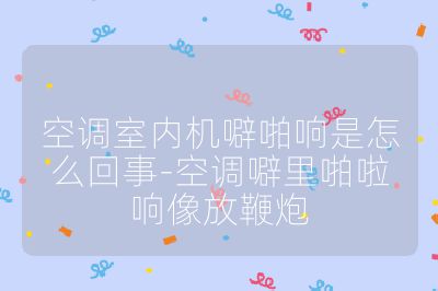 空調(diào)室內(nèi)機(jī)噼啪響是怎么回事-空調(diào)噼里啪啦響像放鞭炮