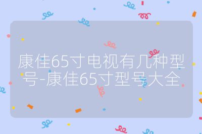 康佳65寸電視有幾種型號-康佳65寸型號大全