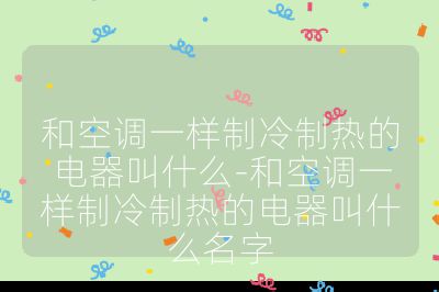 和空調(diào)一樣制冷制熱的電器叫什么-和空調(diào)一樣制冷制熱的電器叫什么名字