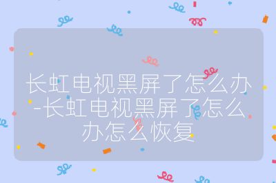 長虹電視黑屏了怎么辦-長虹電視黑屏了怎么辦怎么恢復(fù)