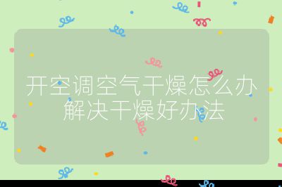 開空調(diào)空氣干燥怎么辦 解決干燥好辦法