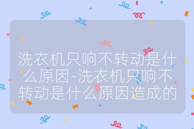 洗衣機只響不轉動是什么原因-洗衣機只響不轉動是什么原因造成的