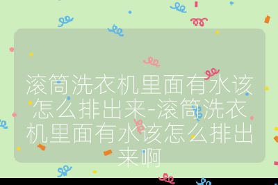 滾筒洗衣機里面有水該怎么排出來-滾筒洗衣機里面有水該怎么排出來啊