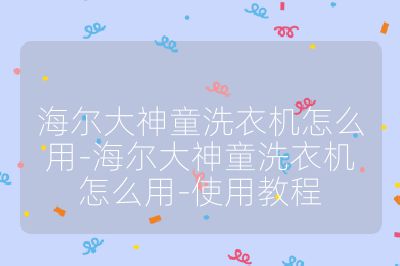 海爾大神童洗衣機怎么用-海爾大神童洗衣機怎么用-使用教程