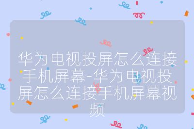 華為電視投屏怎么連接手機屏幕-華為電視投屏怎么連接手機屏幕視頻