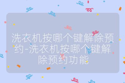 洗衣機按哪個鍵解除預(yù)約-洗衣機按哪個鍵解除預(yù)約功能