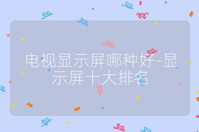 電視顯示屏哪種好-顯示屏十大排名