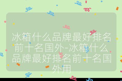 冰箱什么品牌最好排名前十名國外-冰箱什么品牌最好排名前十名國外用