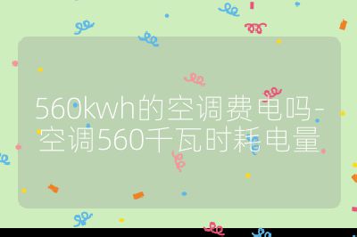 560kwh的空調(diào)費(fèi)電嗎-空調(diào)560千瓦時(shí)耗電量