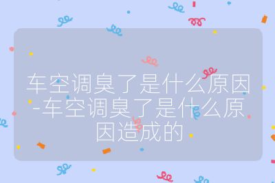 車空調(diào)臭了是什么原因-車空調(diào)臭了是什么原因造成的