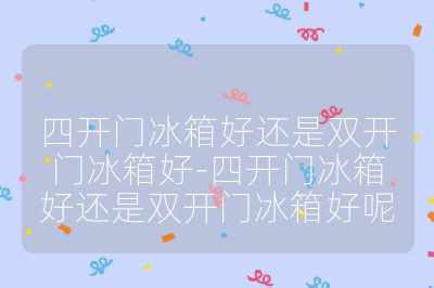 四開門冰箱好還是雙開門冰箱好-四開門冰箱好還是雙開門冰箱好呢