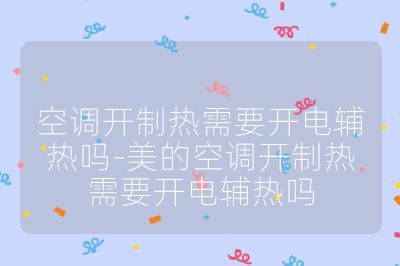 空調開制熱需要開電輔熱嗎-美的空調開制熱需要開電輔熱嗎