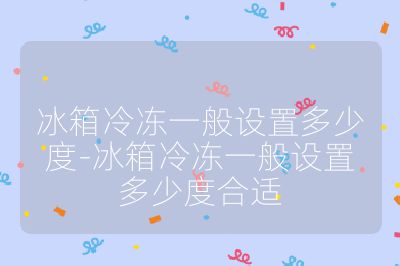 冰箱冷凍一般設置多少度-冰箱冷凍一般設置多少度合適