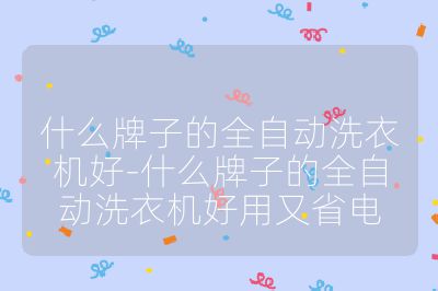 什么牌子的全自動(dòng)洗衣機(jī)好-什么牌子的全自動(dòng)洗衣機(jī)好用又省電