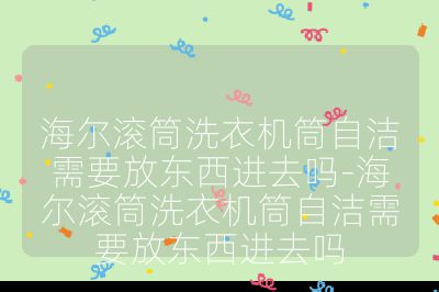 海爾滾筒洗衣機筒自潔需要放東西進去嗎-海爾滾筒洗衣機筒自潔需要放東西進去嗎