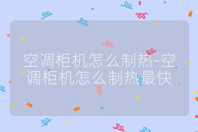 空調(diào)柜機怎么制熱-空調(diào)柜機怎么制熱最快