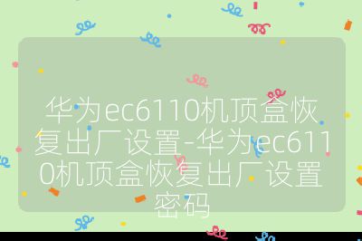 華為ec6110機(jī)頂盒恢復(fù)出廠設(shè)置-華為ec6110機(jī)頂盒恢復(fù)出廠設(shè)置密碼