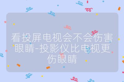 看投屏電視會不會傷害眼睛-投影儀比電視更傷眼睛