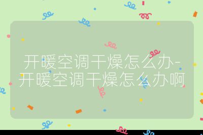 開暖空調(diào)干燥怎么辦-開暖空調(diào)干燥怎么辦啊