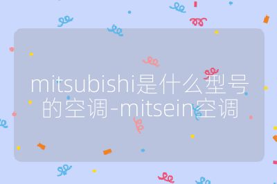 mitsubishi是什么型號的空調-mitsein空調