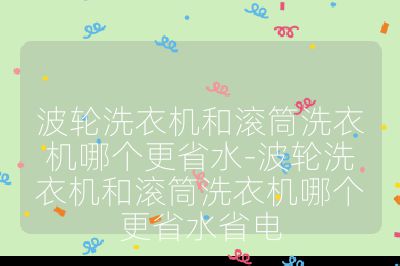 波輪洗衣機和滾筒洗衣機哪個更省水-波輪洗衣機和滾筒洗衣機哪個更省水省電