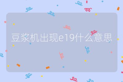豆?jié){機出現(xiàn)e19什么意思