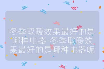 冬季取暖效果最好的是哪種電器-冬季取暖效果最好的是哪種電器呢