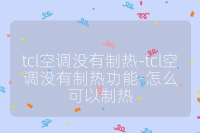 tcl空調沒有制熱-tcl空調沒有制熱功能-怎么可以制熱