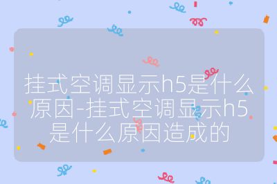 掛式空調顯示h5是什么原因-掛式空調顯示h5是什么原因造成的