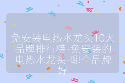 免安裝電熱水龍頭10大品牌排行榜-免安裝的電熱水龍頭-哪個(gè)品牌好