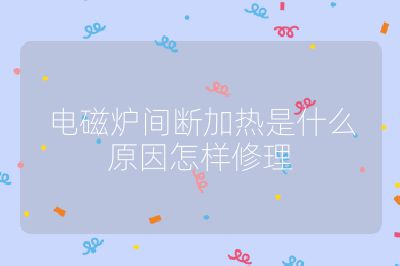 電磁爐間斷加熱是什么原因怎樣修理