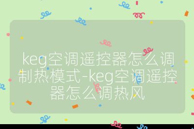 keg空調(diào)遙控器怎么調(diào)制熱模式-keg空調(diào)遙控器怎么調(diào)熱風