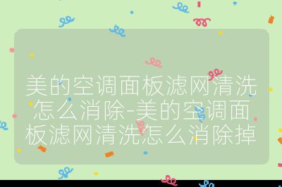 美的空調(diào)面板濾網(wǎng)清洗怎么消除-美的空調(diào)面板濾網(wǎng)清洗怎么消除掉