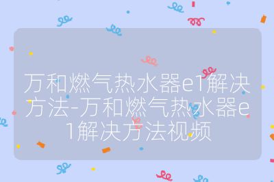 萬和燃氣熱水器e1解決方法-萬和燃氣熱水器e1解決方法視頻