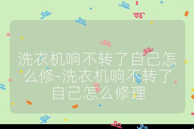 洗衣機響不轉了自己怎么修-洗衣機響不轉了自己怎么修理