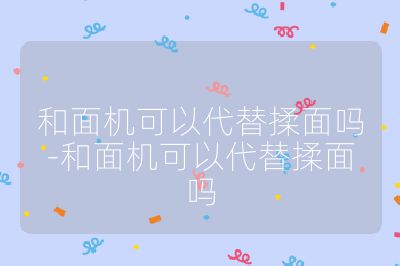和面機(jī)可以代替揉面嗎-和面機(jī)可以代替揉面嗎