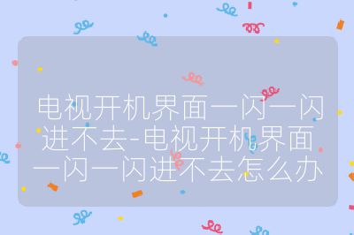電視開(kāi)機(jī)界面一閃一閃進(jìn)不去-電視開(kāi)機(jī)界面一閃一閃進(jìn)不去怎么辦