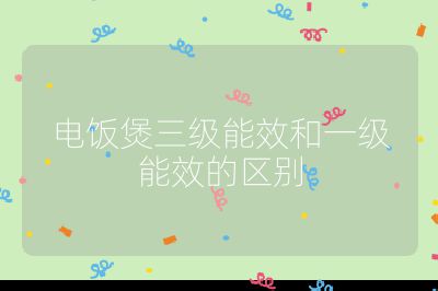 電飯煲三級(jí)能效和一級(jí)能效的區(qū)別