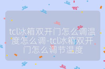 tcl冰箱雙開門怎么調溫度怎么調-tcl冰箱雙開門怎么調節溫度