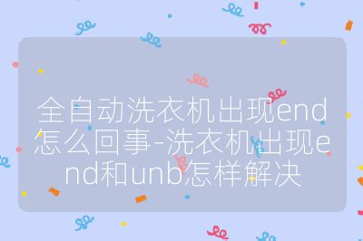 全自動洗衣機出現end怎么回事-洗衣機出現end和unb怎樣解決