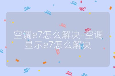 空調e7怎么解決-空調顯示e7怎么解決