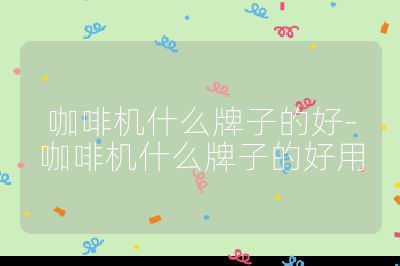 咖啡機(jī)什么牌子的好-咖啡機(jī)什么牌子的好用