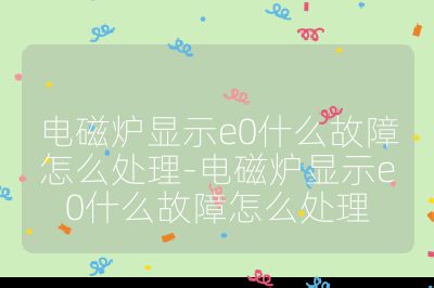 電磁爐顯示e0什么故障怎么處理-電磁爐顯示e0什么故障怎么處理
