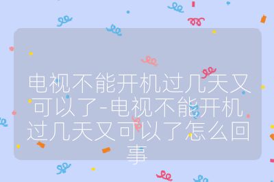 電視不能開機過幾天又可以了-電視不能開機過幾天又可以了怎么回事